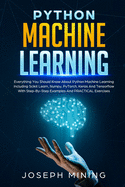 Python Machine Learning: Everything You Should Know About Python Machine Learning Including Scikit Learn, Numpy, PyTorch, Keras And Tensorflow With Step-By-Step Examples And PRACTICAL Exercises