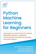 Python Machine Learning for Beginners: Learning from scratch NumPy, Pandas, Matplotlib, Seaborn, Scikitlearn, and TensorFlow for Machine Learning and Data Science