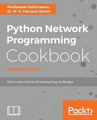 Python Network Programming Cookbook - Second Edition: Practical solutions to overcome real-world networking challenges - Kathiravelu, Pradeeban, and Sarker, M O Faruque, Dr.