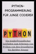 Python-Programmierung F?r Junge Codierer: Ein kinderfreundlicher Leitfaden zum Erlernen von Python von den Grundlagen bis dar?ber hinaus
