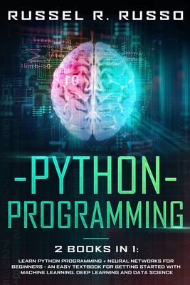 Python Programming: 2 books in 1: Learn Python Programming + Neural Networks for Beginners - An Easy Textbook for Getting Started with Machine Learning, Deep Learning and Data Science - Russo, Russel R