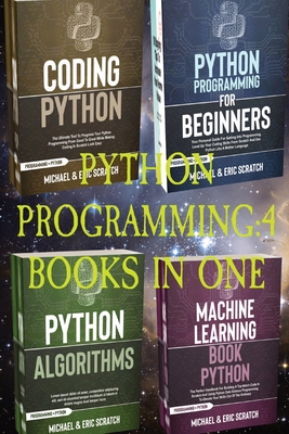 Python Programming: 4 Books in One: Python for Beginners, Coding Python, Alghoritms, Machine Learning - Scratch, Michael And Eric