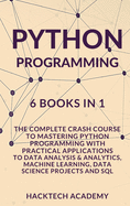 Python Programming: 6 Books in 1 - The Complete Crash Course to Mastering Python Programming with Practical Applications to Data Analysis & Analytics, Machine Learning, Data Science Projects and SQL