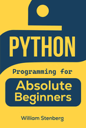 Python Programming for Absolute Beginners: Learn Python Fast with Real-World Examples and Practical Exercises - Your Essential Guide to Confident Coding and Kickstarting Your Tech Career!