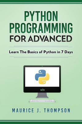 Python: Programming For Advanced: Learn The Basics Of Python In 7 Days! - Language, Python (Introduction by), and Thompson, Maurice J