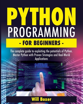 Python Programming for Beginners: The Complete Guide to Exploiting the Potentials of Python. Master Python with Proven Strategies and Real-World Applications - Boxer, Will