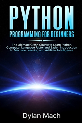 PYTHON Programming for Beginners: The Ultimate Crash Course to Learn Python Computer Language Faster and Easier. Introduction to Machine Learning and Artificial Intelligence - Mach, Dylan