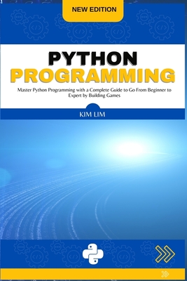 Python Programming: Master Python Programming with a Complete Guide to Go From Beginner to Expert by Building Games - Lim, Kim