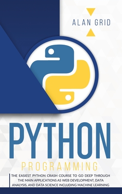 Python Programming: The Easiest Python Crash to Learn the Main Applications as Web Development, Data Analysis, Data Science and Machine Learning - Grid, Alan