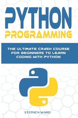 Python Programming: The Ultimate Crash Course For Beginners To Learn Coding With Python - Ward, Stephen