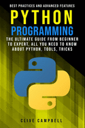 Python Programming: The ultimate guide from a beginner to expert, all you need to know about python, tools, tricks, best practices, and advanced features