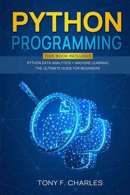 python programming: this book includes python data analytics+machine learning the ultimate guide for beginners - Charles, Tony F