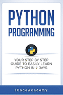Python: Programming: Your Step by Step Guide to Easily Learn Python in 7 Days (Python for Beginners, Python Programming for Beginners, Learn Python, Python Language)