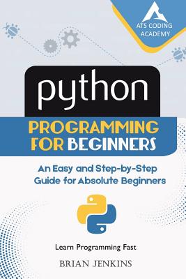 Python: Python Programming for Beginners: An Easy and Step-By-Step Guide for Absolute Beginners - Brian Jenkins