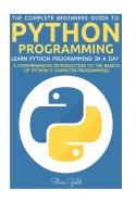 Python: Python Programming: Learn Python Programming in a Day - A Comprehensive Introduction to the Basics of Python & Computer Programming