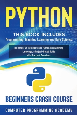Python: This Book Includes: Programming, Machine Learning and Data Science. An Hands-On Introduction to Python Programming Language, a Project-Based Guide with Practical Exercises (Beginners Crash Course) - Academy, Computer Programming
