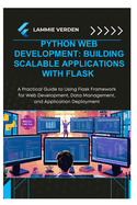 Python Web Development: BUILDING SCALABLE APPLICATIONS WITH FLASK: A Practical Guide to Using Flask Framework for Web Development, Data Management, and Application Deployment