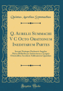 Q. Aurelii Summachi V C Octo Orationum Ineditarum Partes: Invenit Notisque Declaravit Angelus Maius Bibliothecae Ambrosianae a Linguis Orientalibus Accedunt Additamenta Quaedam (Classic Reprint)