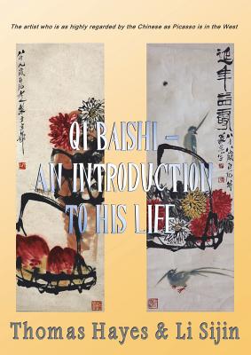 Qi Baishi: An Introduction to his Life and Art: The artist who is as highly regarded by the Chinese as Picasso is in the West - Hayes, Thomas, and Sijin, Li