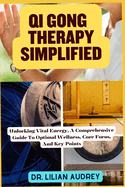 Qi Gong Therapy Simplified: Unlocking Vital Energy, A Comprehensive Guide To Optimal Wellness, Core Focus, And Key Points