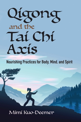 Qigong and the Tai Chi Axis: Nourishing Practices for Body, Mind, and Spirit - Kuo-Deemer, Mimi