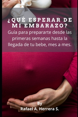 ?Qu? esperar de mi embarazo?: Gu?a para prepararte desde las primeras semanas hasta la llegada de tu bebe, mes a mes. - Herrera Suarez, Rafael Arturo