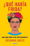 ?Qu? Har?a Frida?: Una Gu?a Para Vivir Atrevidamente / What Would Frida Do?: A G Uide to Living Boldly