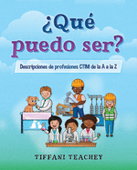 ?Qu? puedo ser? Descripciones de profesiones CTIM de la A a la Z: What Can I Be? STEM Careers from A to Z (Spanish)