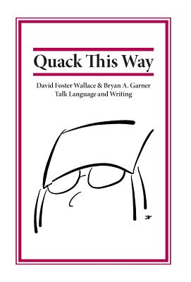 Quack This Way: David Foster Wallace & Bryan A. Garner Talk Language and Writing - Garner, Bryan, and Wallace, David Foster