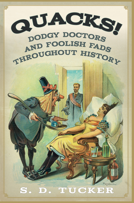 Quacks!: Dodgy Doctors and Foolish Fads Throughout History - Tucker, S D