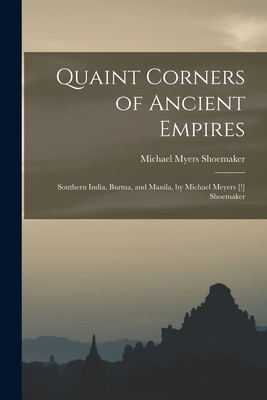 Quaint Corners of Ancient Empires: Southern India, Burma, and Manila, by Michael Meyers [!] Shoemaker - Shoemaker, Michael Myers 1853-1924