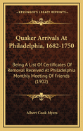 Quaker Arrivals at Philadelphia, 1682-1750: Being a List of Certificates of Removal Received at Philadelphia Monthly Meeting of Friends (1902)