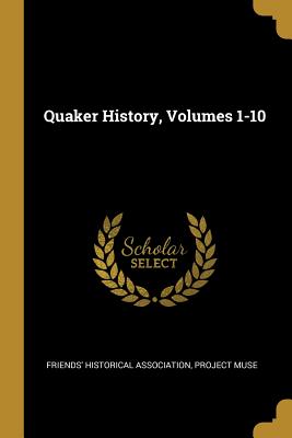 Quaker History, Volumes 1-10 - Association, Friends' Historical, and Muse, Project