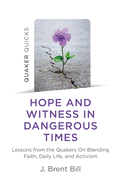 Quaker Quicks - Hope and Witness in Dangerous Times: Lessons from the Quakers On Blending Faith, Daily Life, and Activism