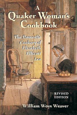 Quaker Woman's Cookbook: The Domestic Cookery of Elizabeth Ellicott Lea - Weaver, William Woys