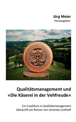 Qualittsmanagement und Die Kserei in der Vehfreude: Ein Crashkurs in Qualittsmanagement berprft am Roman von Jeremias Gotthelf - Meier, Jrg (Editor)