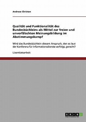 Qualitat und Funktionalitat des Bundesbuchleins als Mittel zur freien und unverfalschten Meinungsbildung im Abstimmungskampf: Wird das Bundesbuchlein diesem Anspruch, den es laut der Konferenz fur Informationsdienste verfolgt, gerecht? - Christen, Andreas