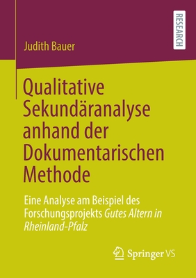 Qualitative Sekundaranalyse anhand der Dokumentarischen Methode: Eine Analyse am Beispiel des Forschungsprojekts Gutes Altern in Rheinland-Pfalz - Bauer, Judith