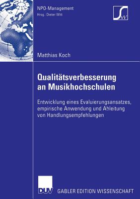 Qualitatsverbesserung an Musikhochschulen: Entwicklung Eines Evaluierungsansatzes, Empirische Anwendung Und Ableitung Von Handlungsempfehlungen - Koch, Matthias, and Ackermann, Prof. Dr. Peter (Foreword by)