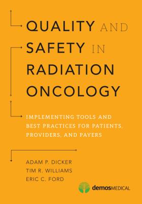 Quality and Safety in Radiation Oncology: Implementing Tools and Best Practices for Patients, Providers, and Payers - Dicker, Adam P. (Editor), and Williams, Tim R. (Editor), and Ford, Eric C. (Editor)