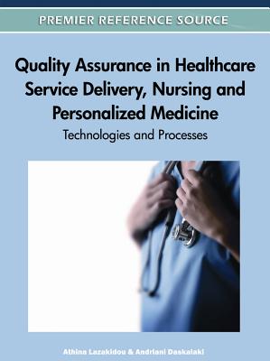 Quality Assurance in Healthcare Service Delivery, Nursing and Personalized Medicine: Technologies and Processes - Lazakidou, Athina (Editor), and Daskalaki, Andriani (Editor)