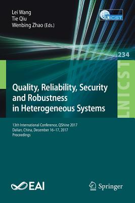 Quality, Reliability, Security and Robustness in Heterogeneous Systems: 13th International Conference, Qshine 2017, Dalian, China, December 16 -17, 2017, Proceedings - Wang, Lei (Editor), and Qiu, Tie (Editor), and Zhao, Wenbing (Editor)