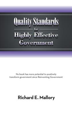 Quality Standards for Highly Effective Government: No Book Has More Potential to Positively Transform Government Since Reinventing Government - Mallory, Richard E