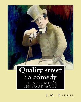 Quality street: a comedy. By: J.M. Barrie: Quality Street is a comedy in four acts by J. M. Barrie. - Barrie, J M