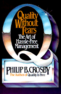 Quality Without Tears: The Art of Hassle-Free Management - Crosby, Phillip B