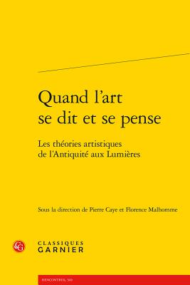 Quand l'Art Se Dit Et Se Pense: Les Theories Artistiques de l'Antiquite Aux Lumieres - Caye, Pierre (Editor), and Malhomme, Florence (Editor)