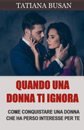 Quando una donna ti ignora: Ecco cosa fare quando una donna ti ignora e perde interesse; Come conquistare una ragazza dopo che ? diventata fredda e distaccata