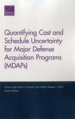 Quantifying Cost and Schedule Uncertainty for Major Defense Acquisition Programs (MDAPs) - Light, Thomas, and Leonard, Robert S, and Pollak, Julia