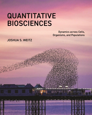 Quantitative Biosciences: Dynamics Across Cells, Organisms, and Populations - Weitz, Joshua S
