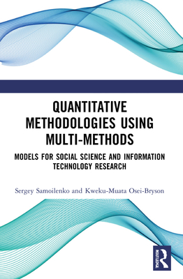 Quantitative Methodologies using Multi-Methods: Models for Social Science and Information Technology Research - Samoilenko, Sergey, and Osei-Bryson, Kweku-Muata